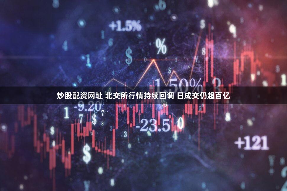 炒股配资网址 北交所行情持续回调 日成交仍超百亿