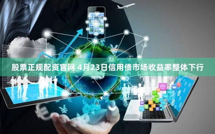 股票正规配资官网 4月23日信用债市场收益率整体下行