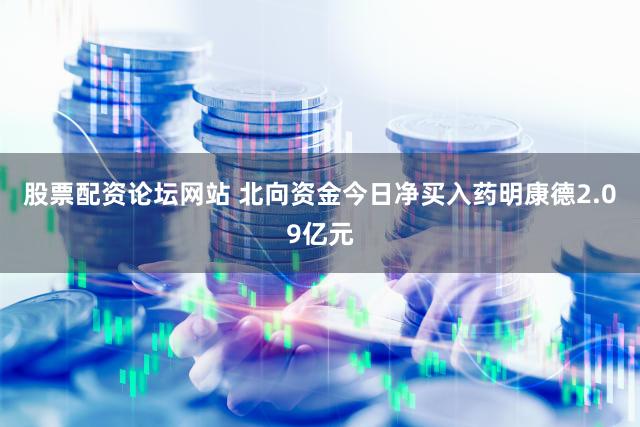 股票配资论坛网站 北向资金今日净买入药明康德2.09亿元