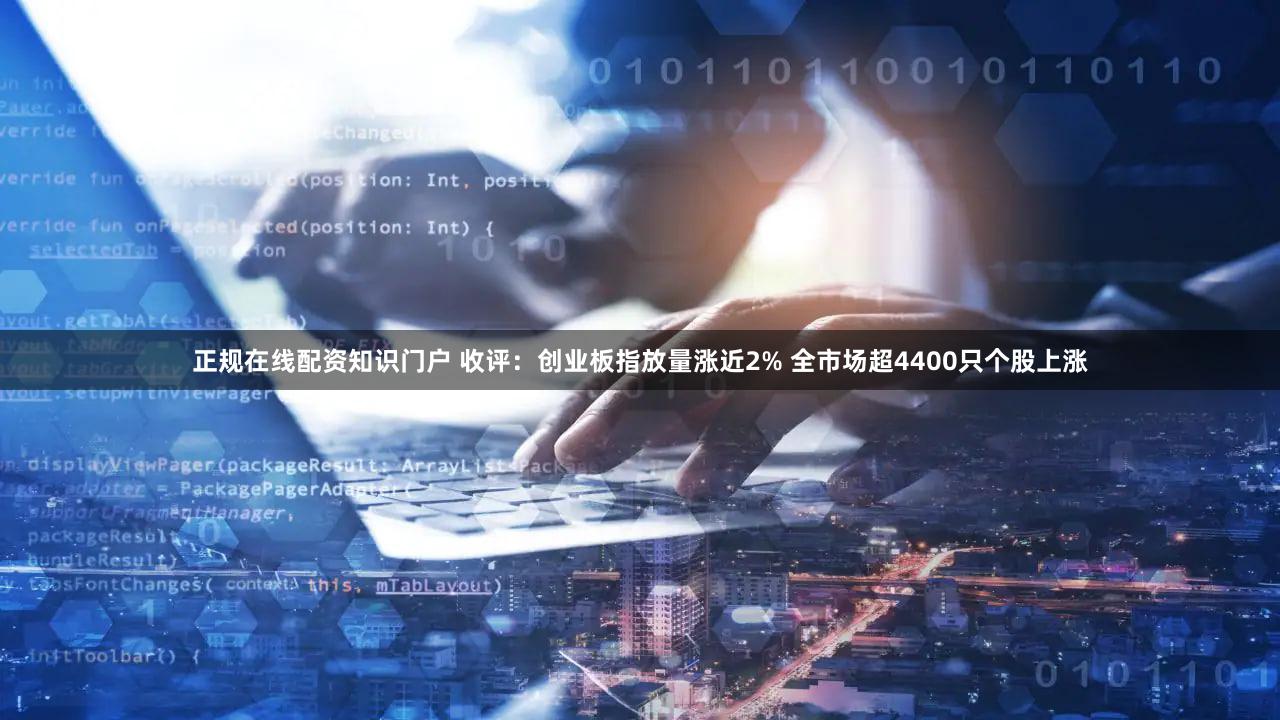 正规在线配资知识门户 收评：创业板指放量涨近2% 全市场超4400只个股上涨