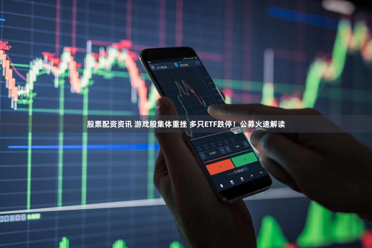 股票配资资讯 游戏股集体重挫 多只ETF跌停！公募火速解读