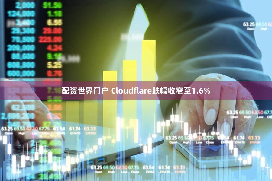配资世界门户 Cloudflare跌幅收窄至1.6%