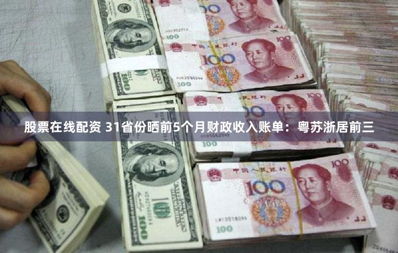 股票在线配资 31省份晒前5个月财政收入账单：粤苏浙居前三