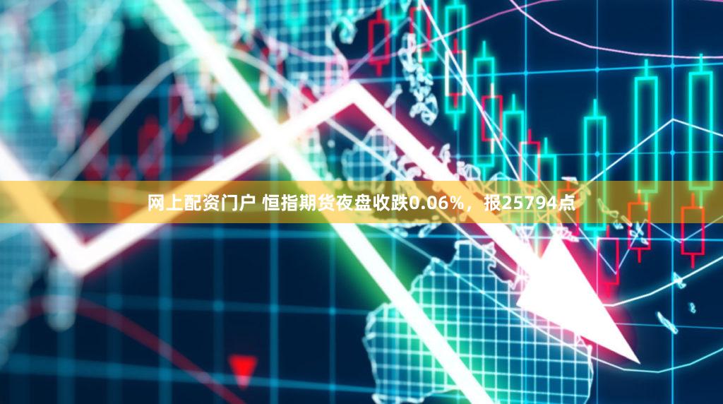 网上配资门户 恒指期货夜盘收跌0.06%，报25794点