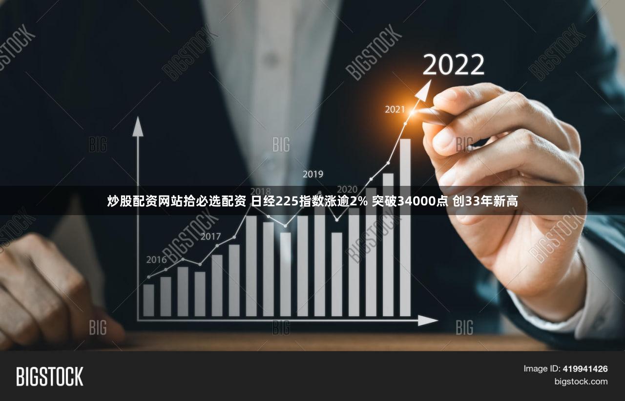 炒股配资网站拾必选配资 日经225指数涨逾2% 突破34000点 创33年新高