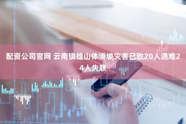 配资公司官网 云南镇雄山体滑坡灾害已致20人遇难24人失联