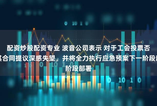 配资炒股配资专业 波音公司表示 对于工会投票否决其合同提议深感失望，并将全力执行应急预案下一阶段部署