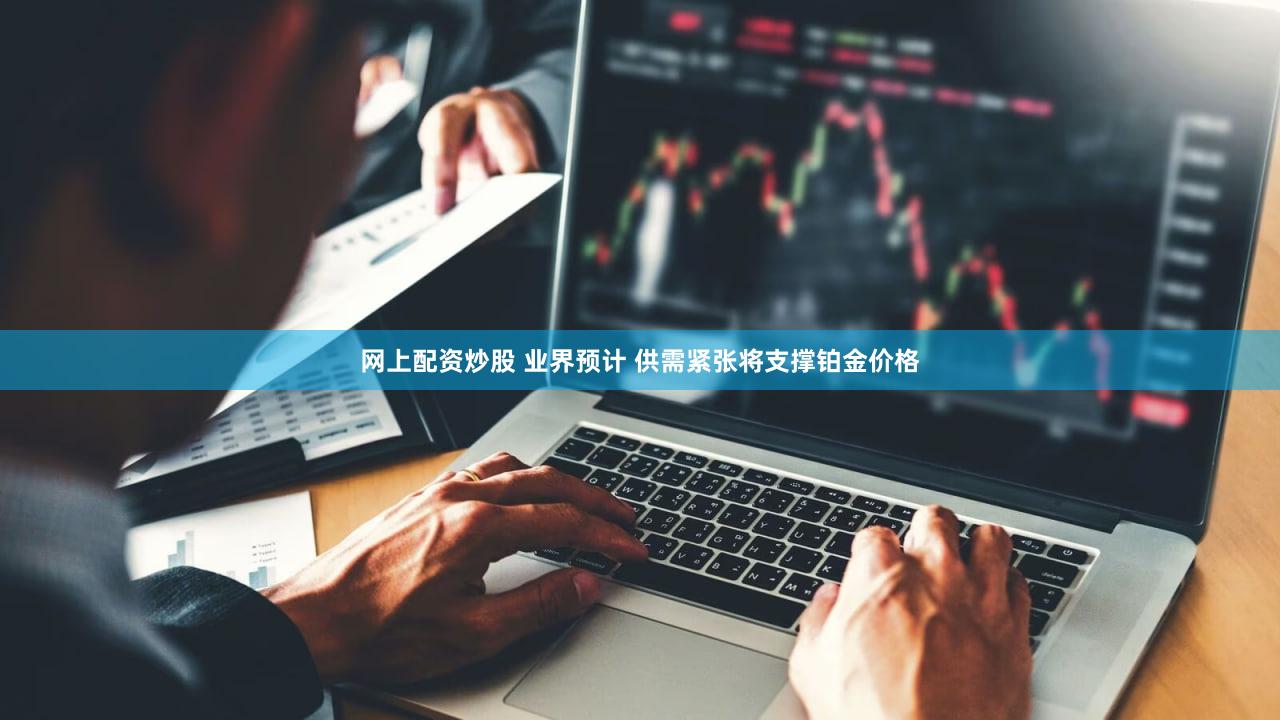 网上配资炒股 业界预计 供需紧张将支撑铂金价格
