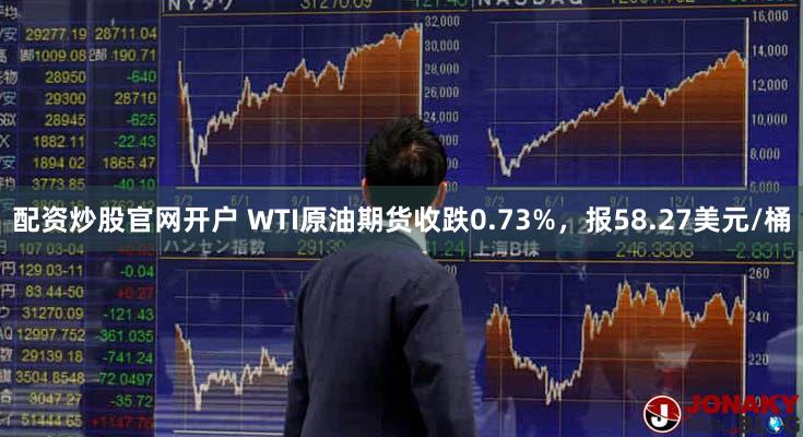 配资炒股官网开户 WTI原油期货收跌0.73%，报58.27美元/桶