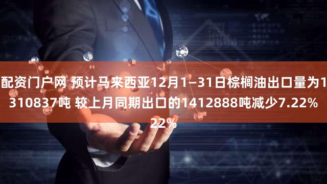 配资门户网 预计马来西亚12月1—31日棕榈油出口量为1310837吨 较上月同期出口的1412888吨减少7.22%