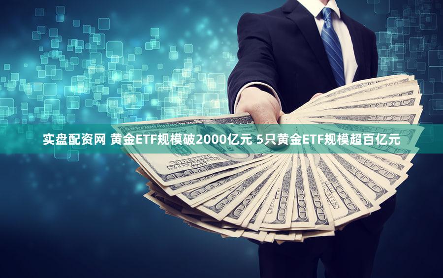 实盘配资网 黄金ETF规模破2000亿元 5只黄金ETF规模超百亿元