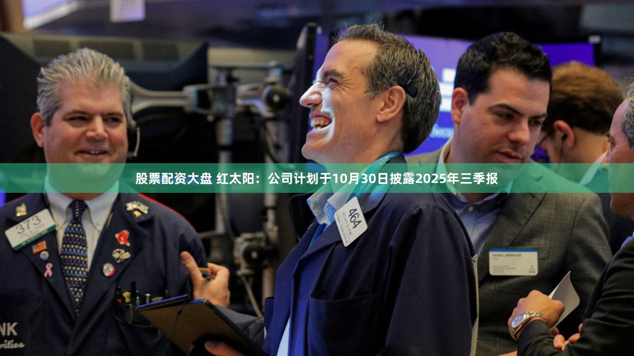 股票配资大盘 红太阳：公司计划于10月30日披露2025年三季报