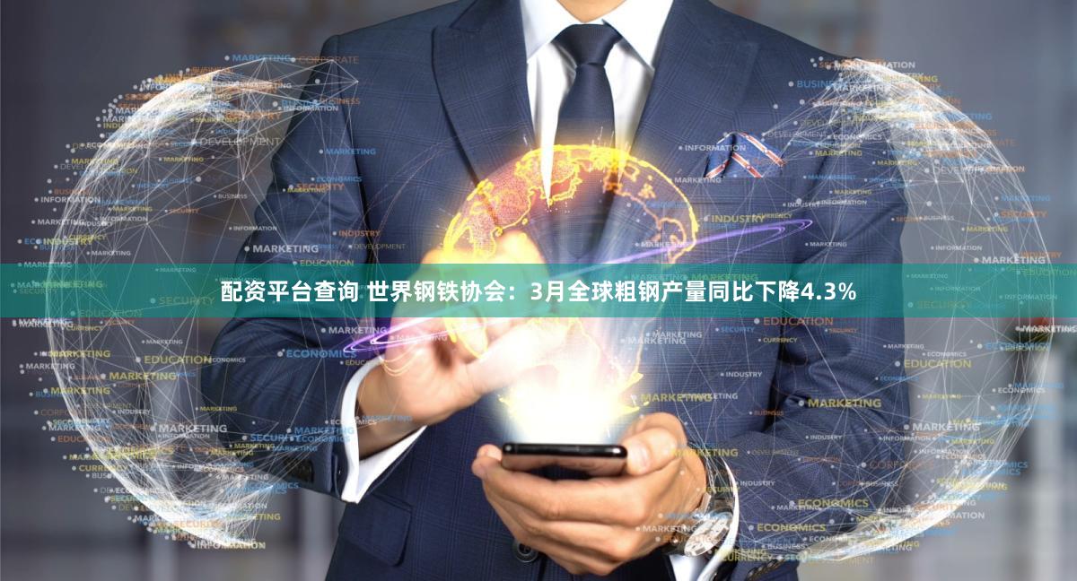 配资平台查询 世界钢铁协会：3月全球粗钢产量同比下降4.3%