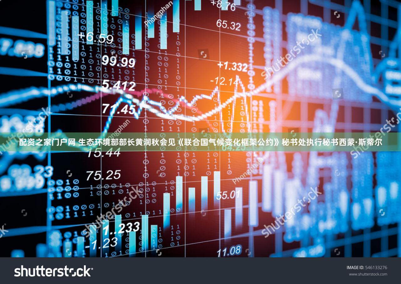 配资之家门户网 生态环境部部长黄润秋会见《联合国气候变化框架公约》秘书处执行秘书西蒙·斯蒂尔