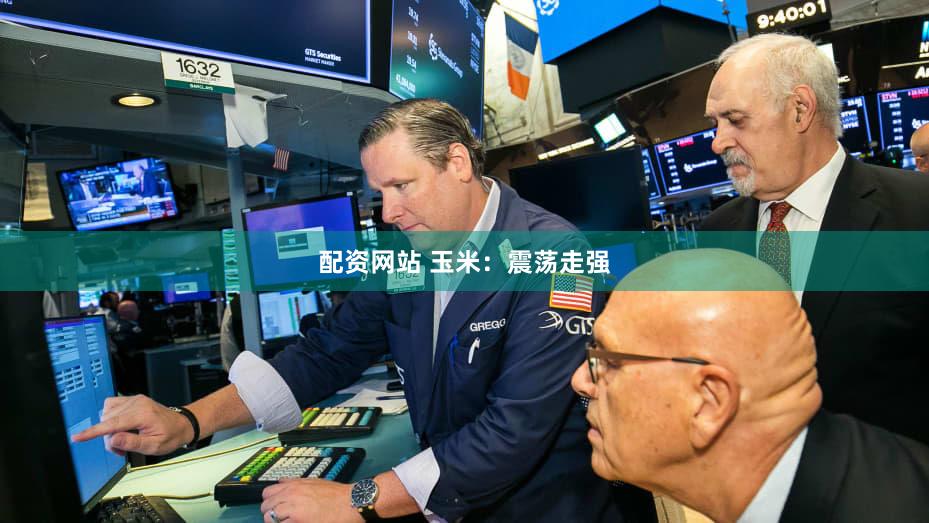 配资网站 玉米：震荡走强