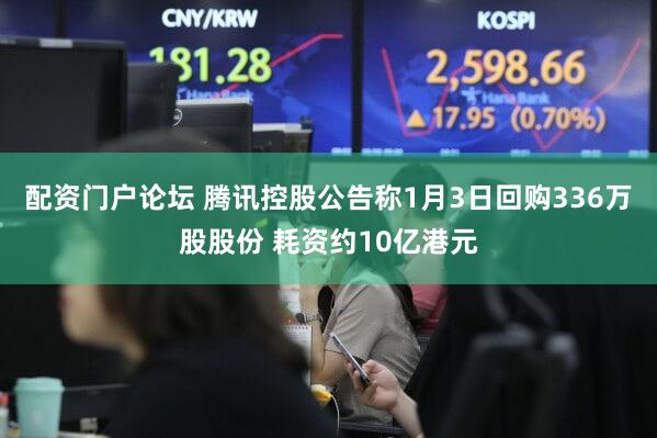 配资门户论坛 腾讯控股公告称1月3日回购336万股股份 耗资约10亿港元