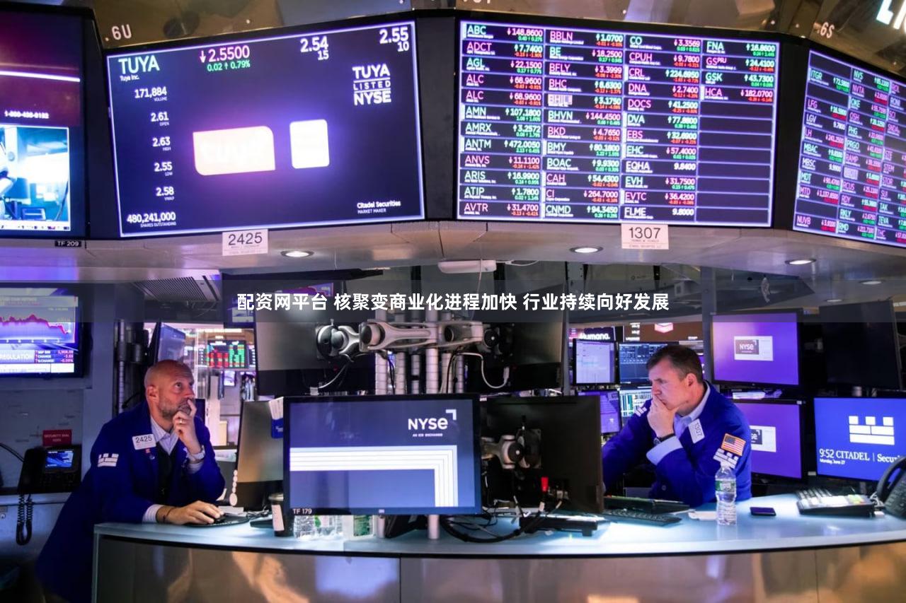 配资网平台 核聚变商业化进程加快 行业持续向好发展