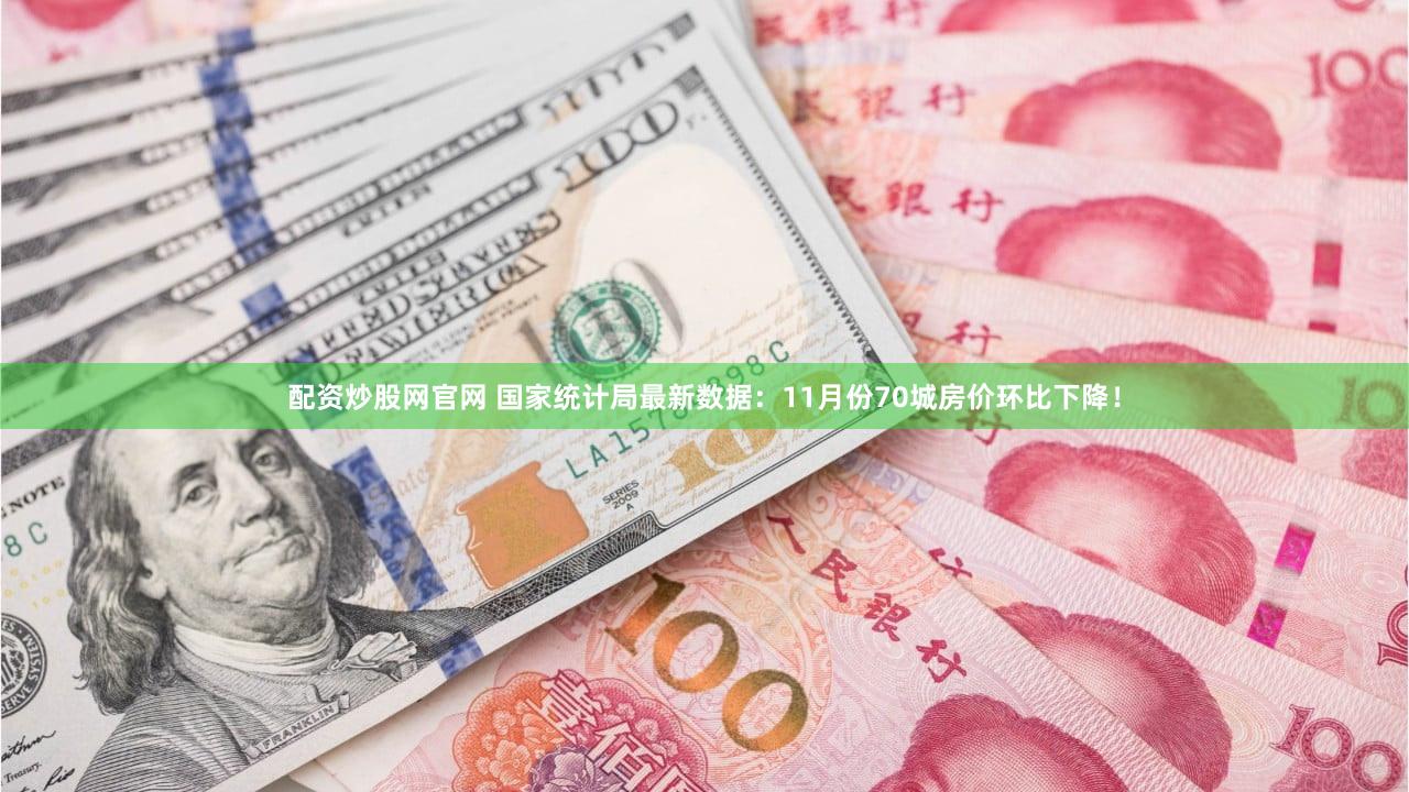 配资炒股网官网 国家统计局最新数据：11月份70城房价环比下降！
