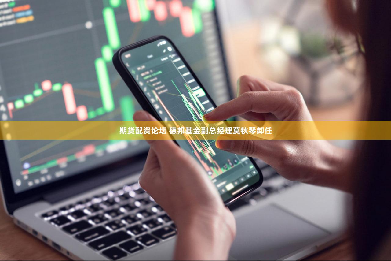 期货配资论坛 德邦基金副总经理莫秋琴卸任