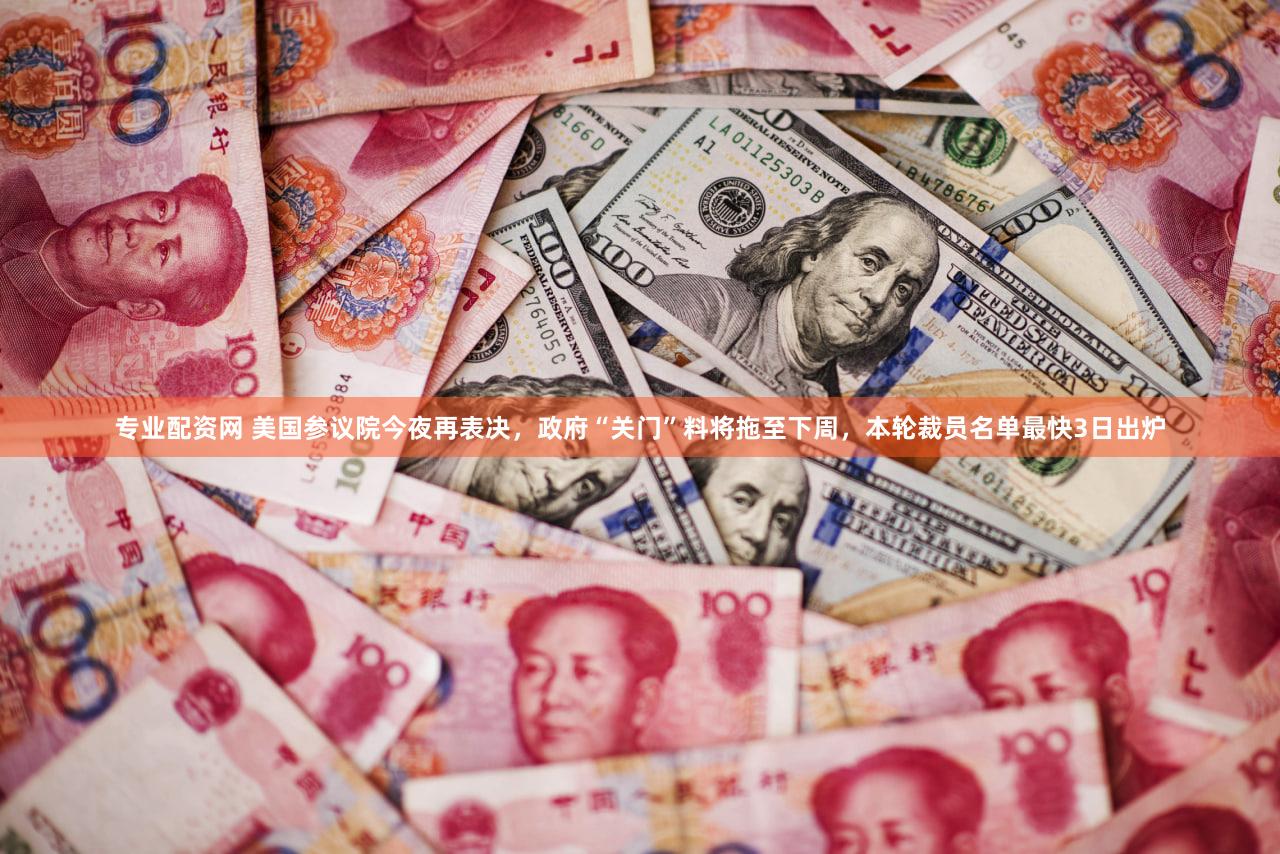 专业配资网 美国参议院今夜再表决，政府“关门”料将拖至下周，本轮裁员名单最快3日出炉