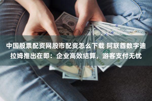 中国股票配资网股市配资怎么下载 阿联酋数字迪拉姆推出在即：企业高效结算，游客支付无忧