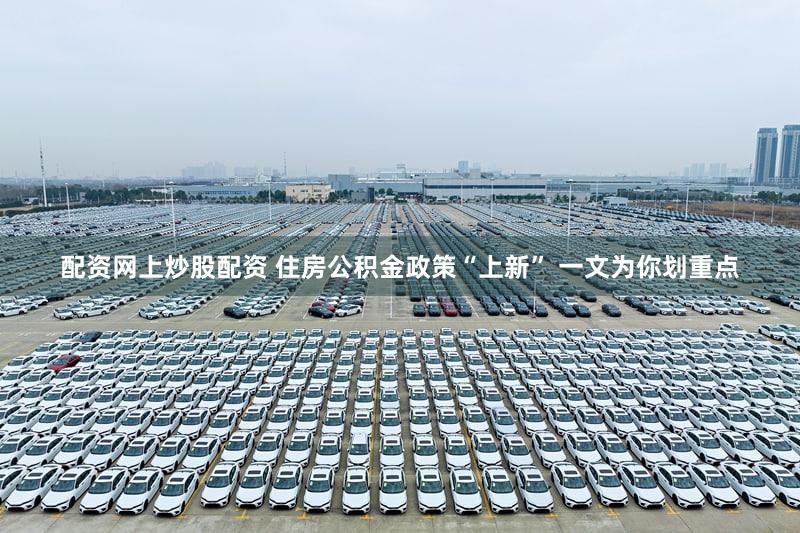 配资网上炒股配资 住房公积金政策“上新” 一文为你划重点