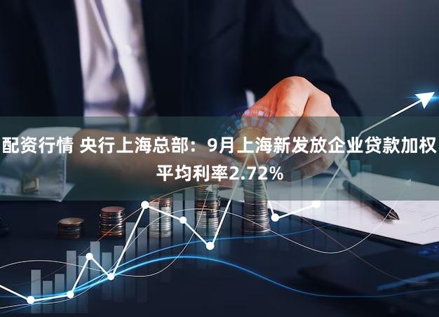 配资行情 央行上海总部：9月上海新发放企业贷款加权平均利率2.72%