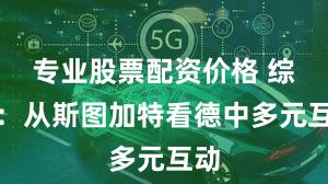 专业股票配资价格 综述：从斯图加特看德中多元互动