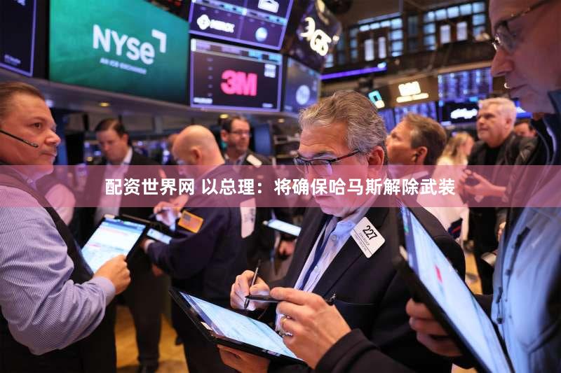 配资世界网 以总理：将确保哈马斯解除武装