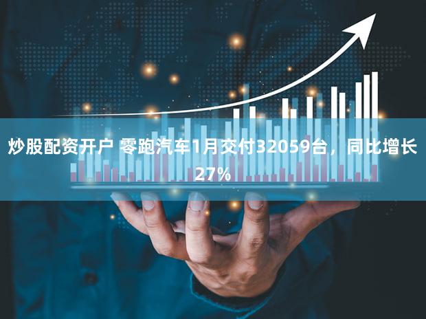 炒股配资开户 零跑汽车1月交付32059台，同比增长27%