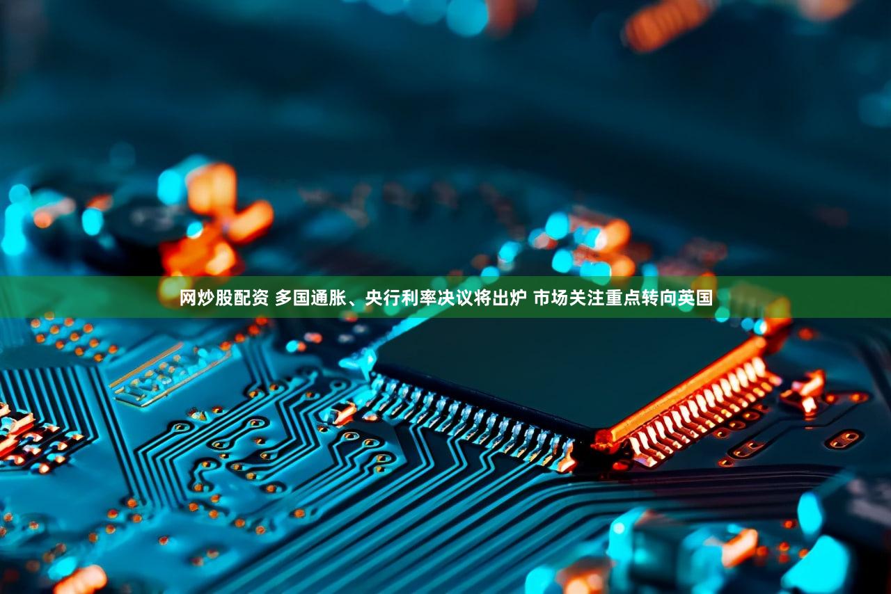 网炒股配资 多国通胀、央行利率决议将出炉 市场关注重点转向英国
