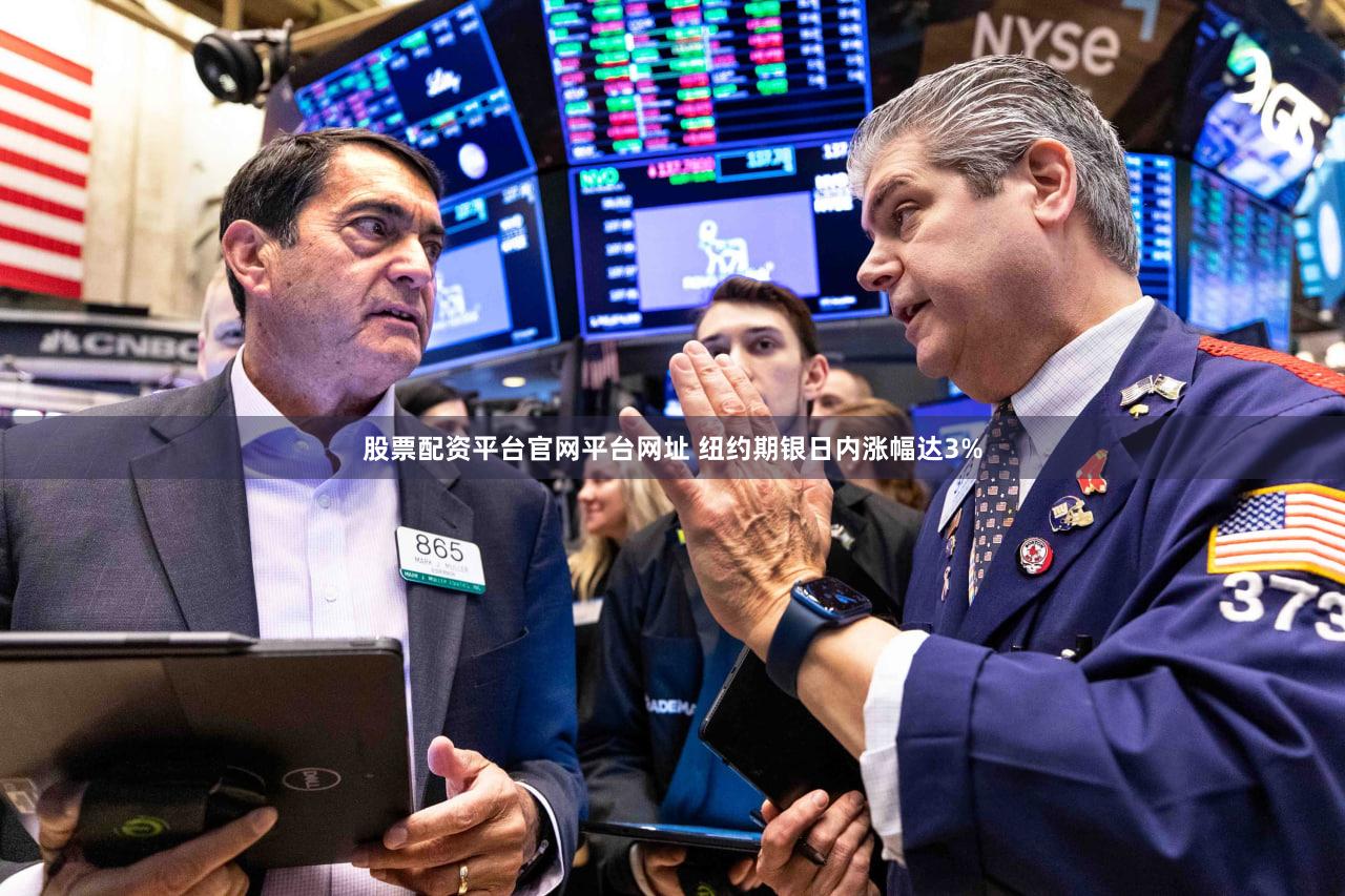 股票配资平台官网平台网址 纽约期银日内涨幅达3%