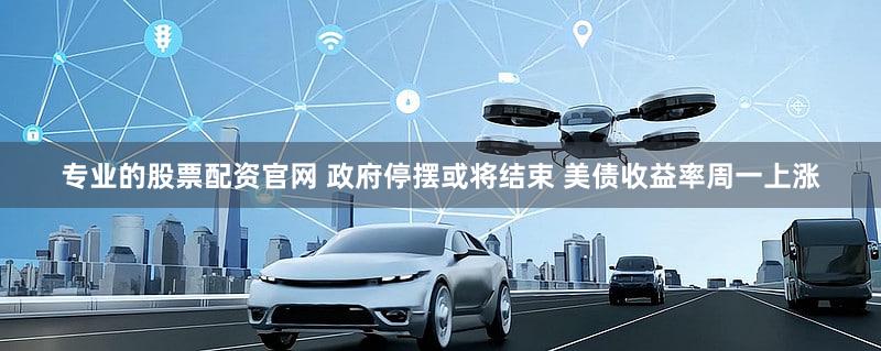 专业的股票配资官网 政府停摆或将结束 美债收益率周一上涨