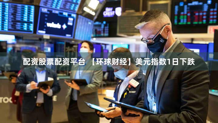 配资股票配资平台 【环球财经】美元指数1日下跌