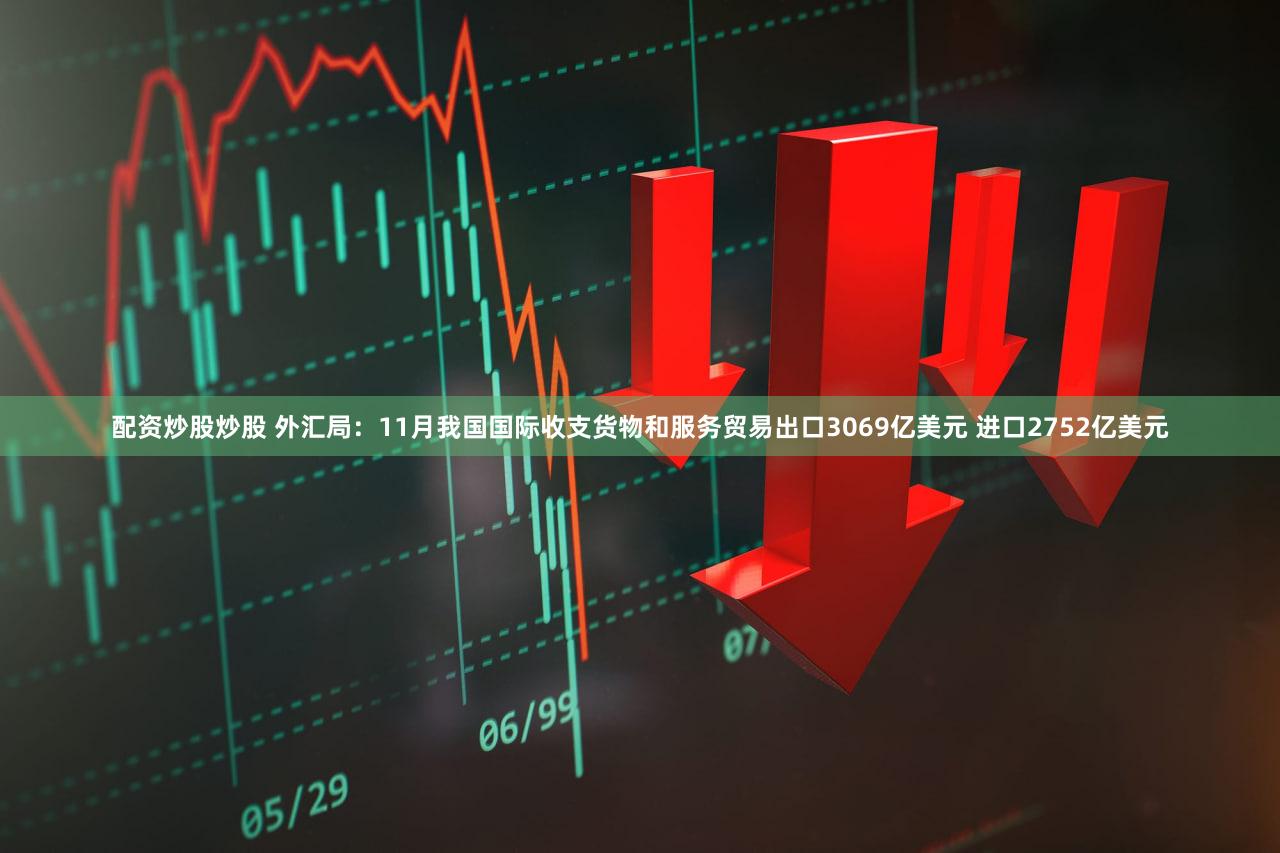 配资炒股炒股 外汇局：11月我国国际收支货物和服务贸易出口3069亿美元 进口2752亿美元