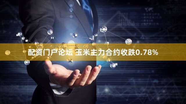 配资门户论坛 玉米主力合约收跌0.78%