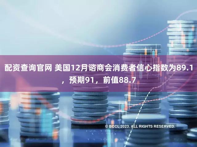 配资查询官网 美国12月谘商会消费者信心指数为89.1，预期91，前值88.7