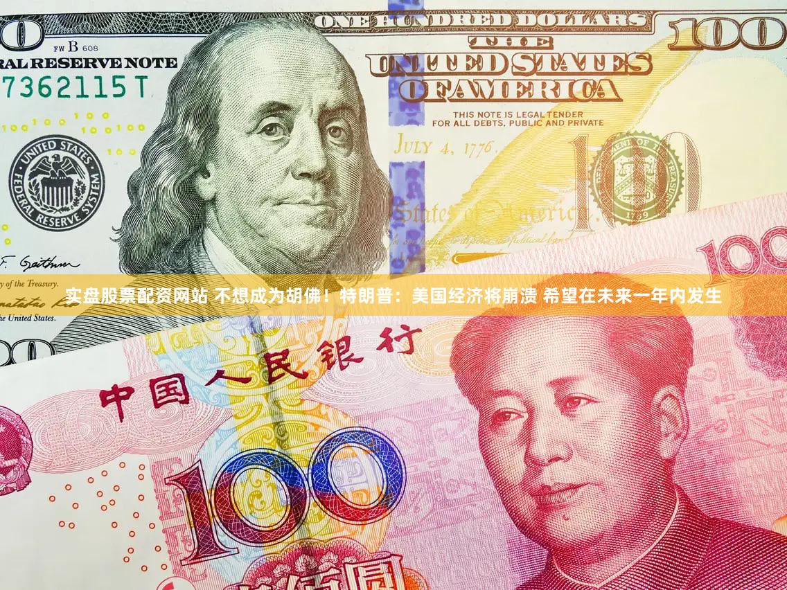 实盘股票配资网站 不想成为胡佛！特朗普：美国经济将崩溃 希望在未来一年内发生