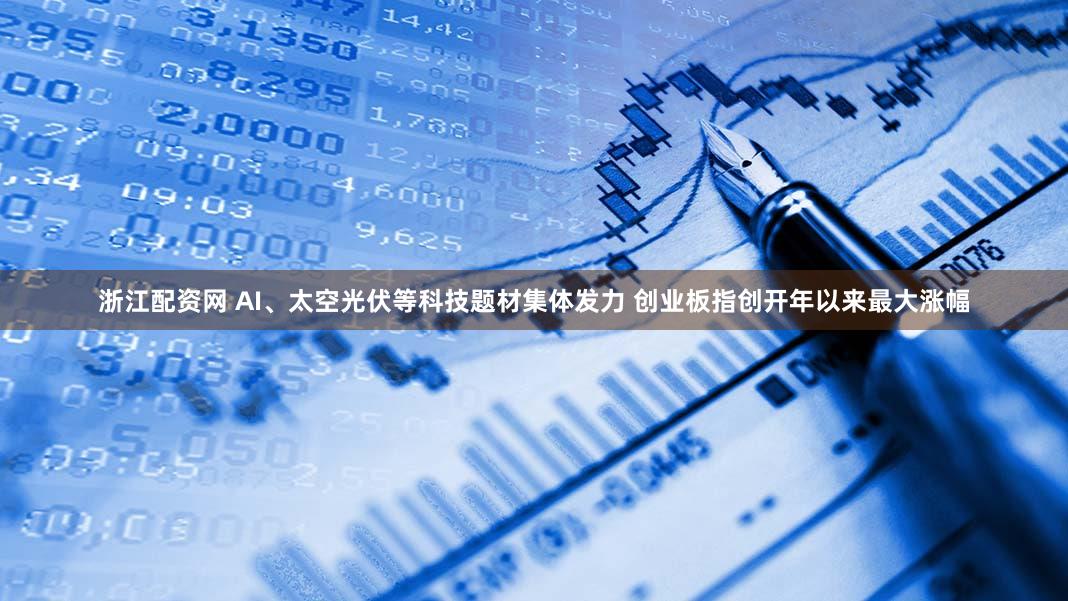 浙江配资网 AI、太空光伏等科技题材集体发力 创业板指创开年以来最大涨幅