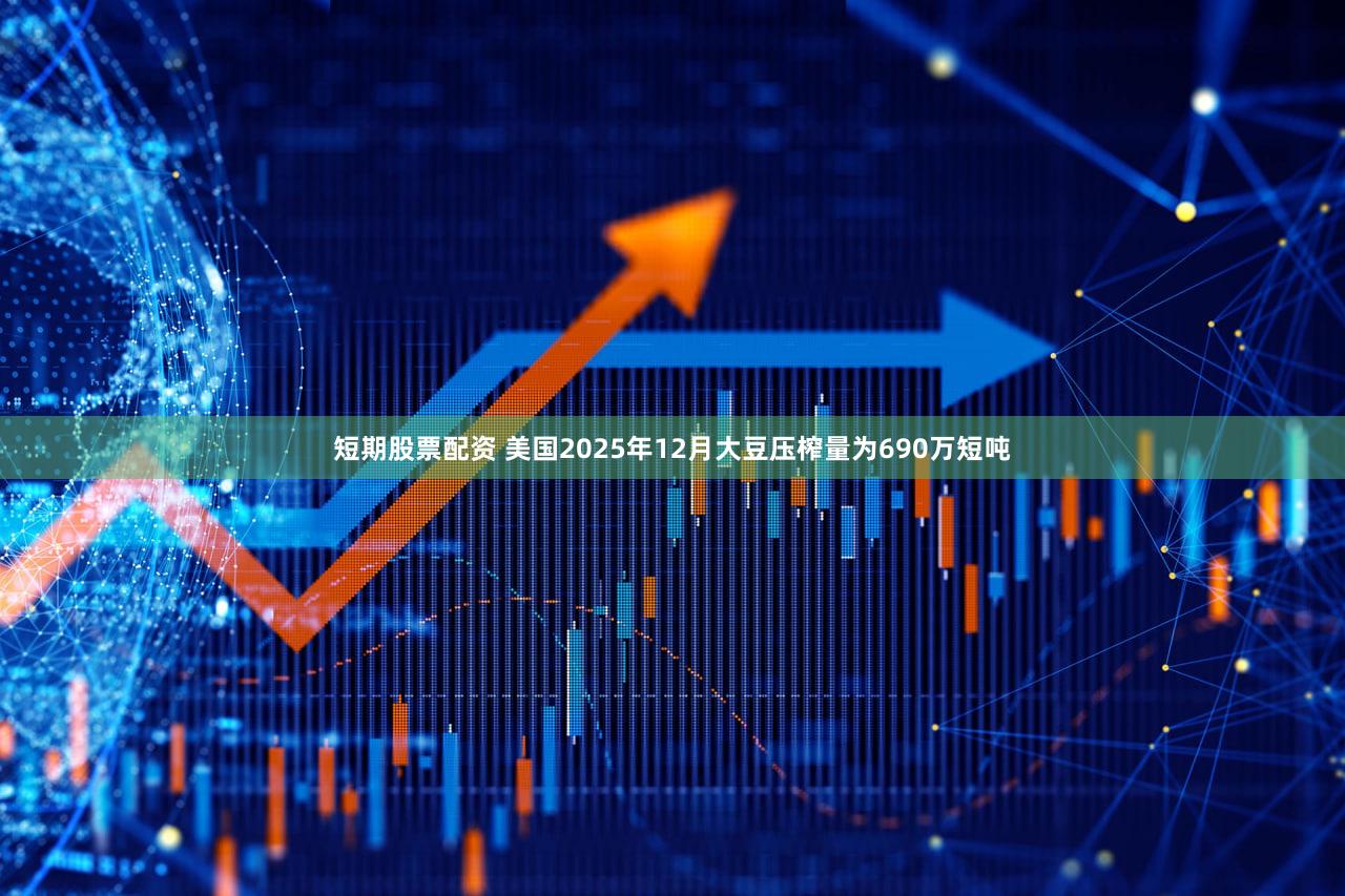 短期股票配资 美国2025年12月大豆压榨量为690万短吨
