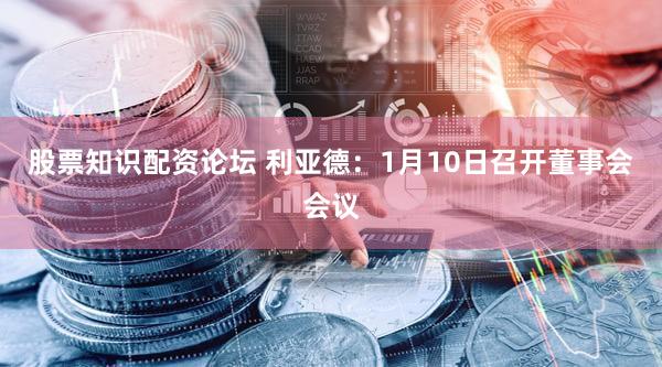 股票知识配资论坛 利亚德：1月10日召开董事会会议