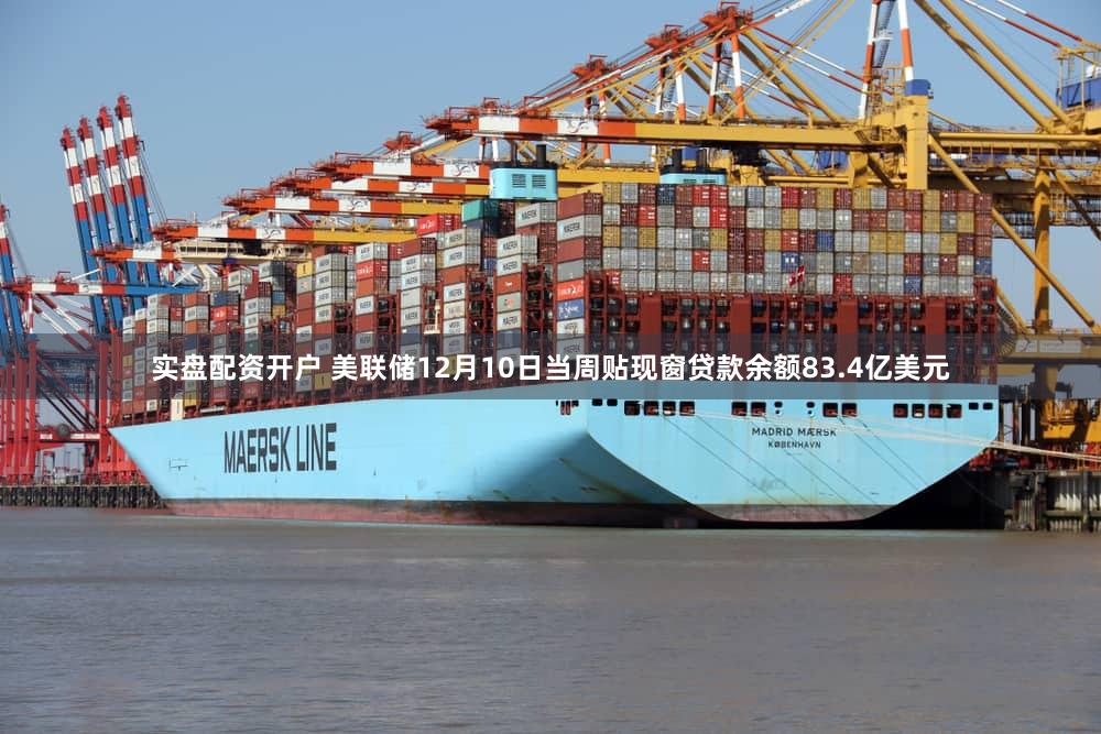 实盘配资开户 美联储12月10日当周贴现窗贷款余额83.4亿美元