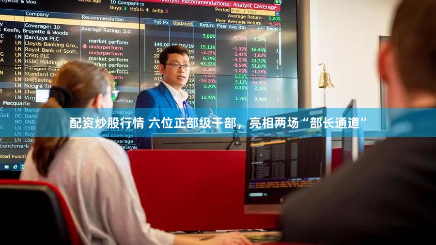 配资炒股行情 六位正部级干部,亮相两场“部长通道”