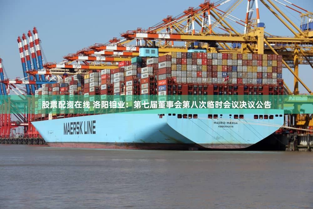 股票配资在线 洛阳钼业：第七届董事会第八次临时会议决议公告