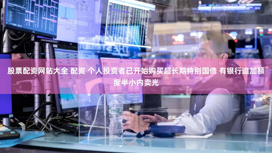 股票配资网站大全 配资 个人投资者已开始购买超长期特别国债 有银行追加额度半小内卖光