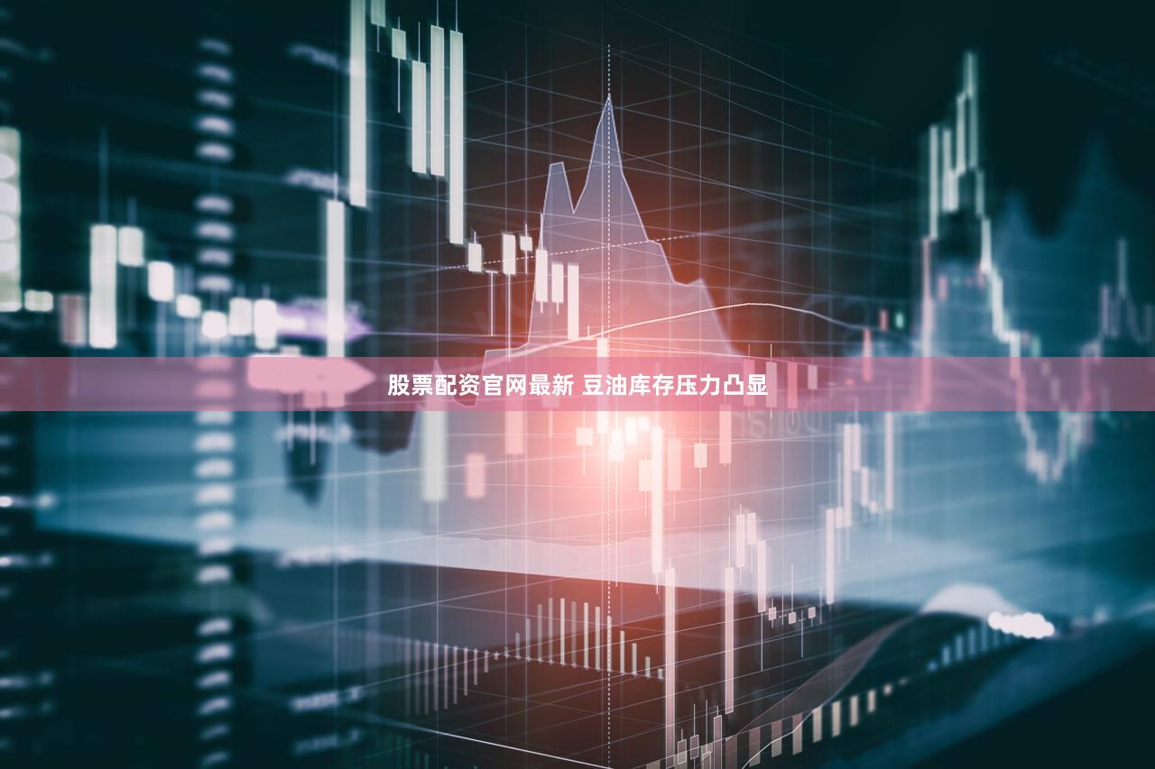股票配资官网最新 豆油库存压力凸显