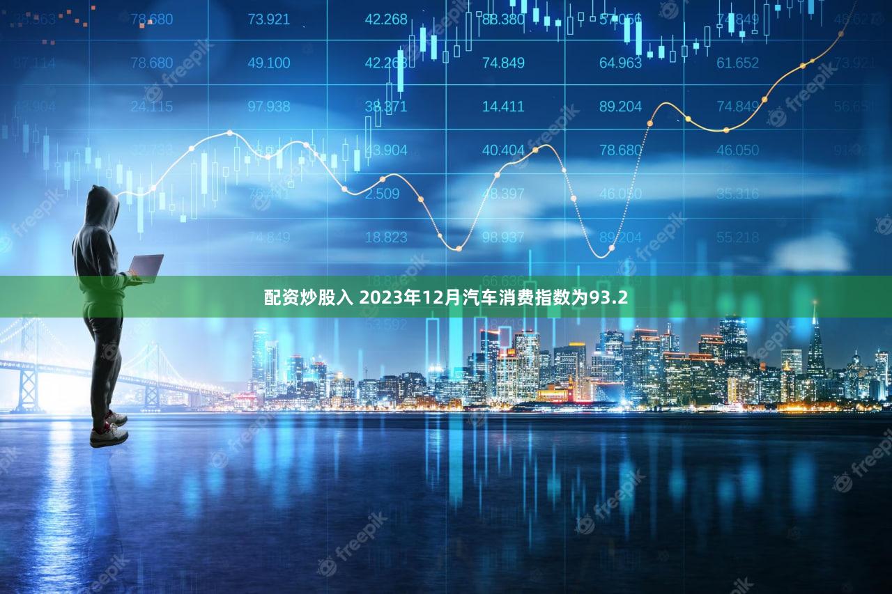 配资炒股入 2023年12月汽车消费指数为93.2