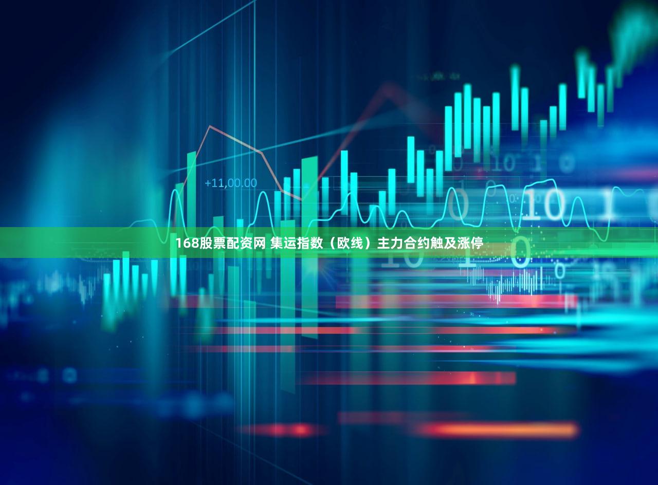 168股票配资网 集运指数（欧线）主力合约触及涨停