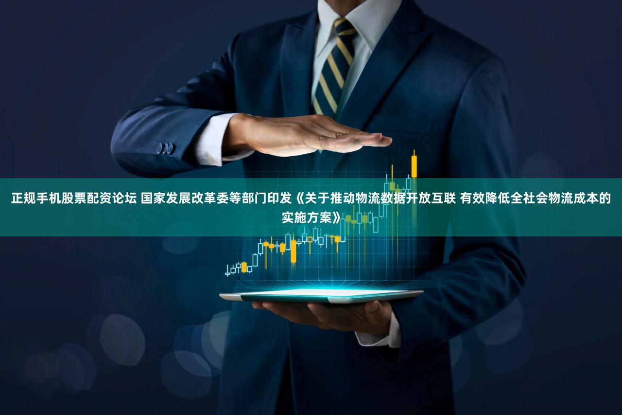 正规手机股票配资论坛 国家发展改革委等部门印发《关于推动物流数据开放互联 有效降低全社会物流成本的实施方案》