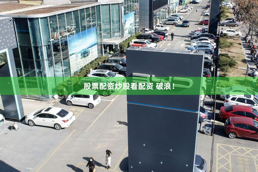 股票配资炒股看配资 破浪!
